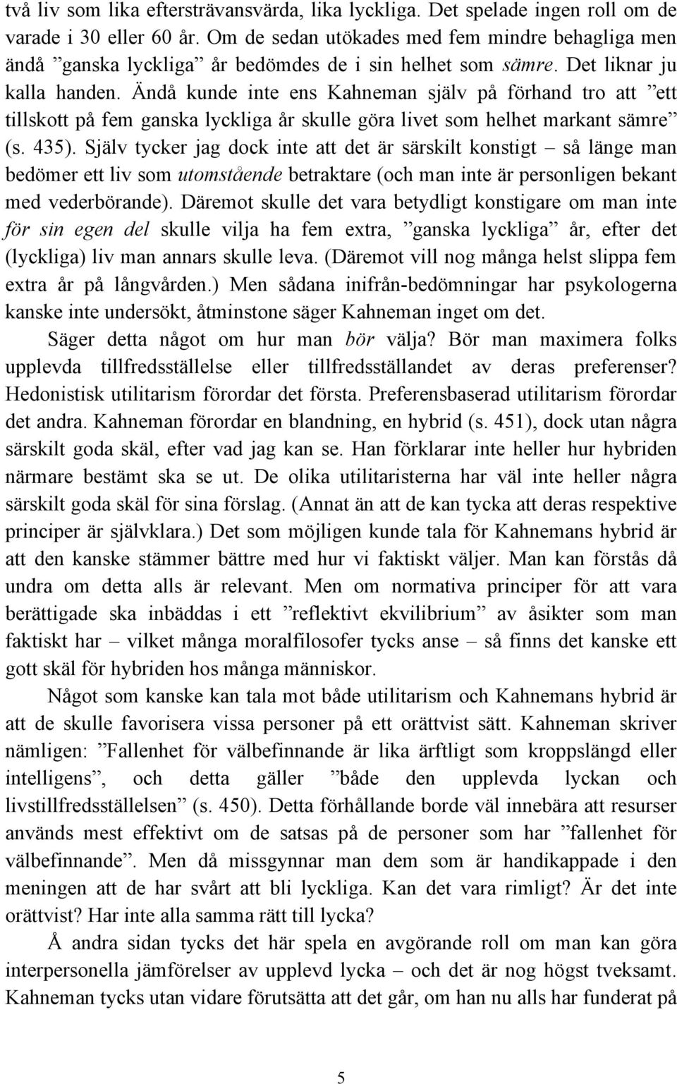 Ändå kunde inte ens Kahneman själv på förhand tro att ett tillskott på fem ganska lyckliga år skulle göra livet som helhet markant sämre (s. 435).