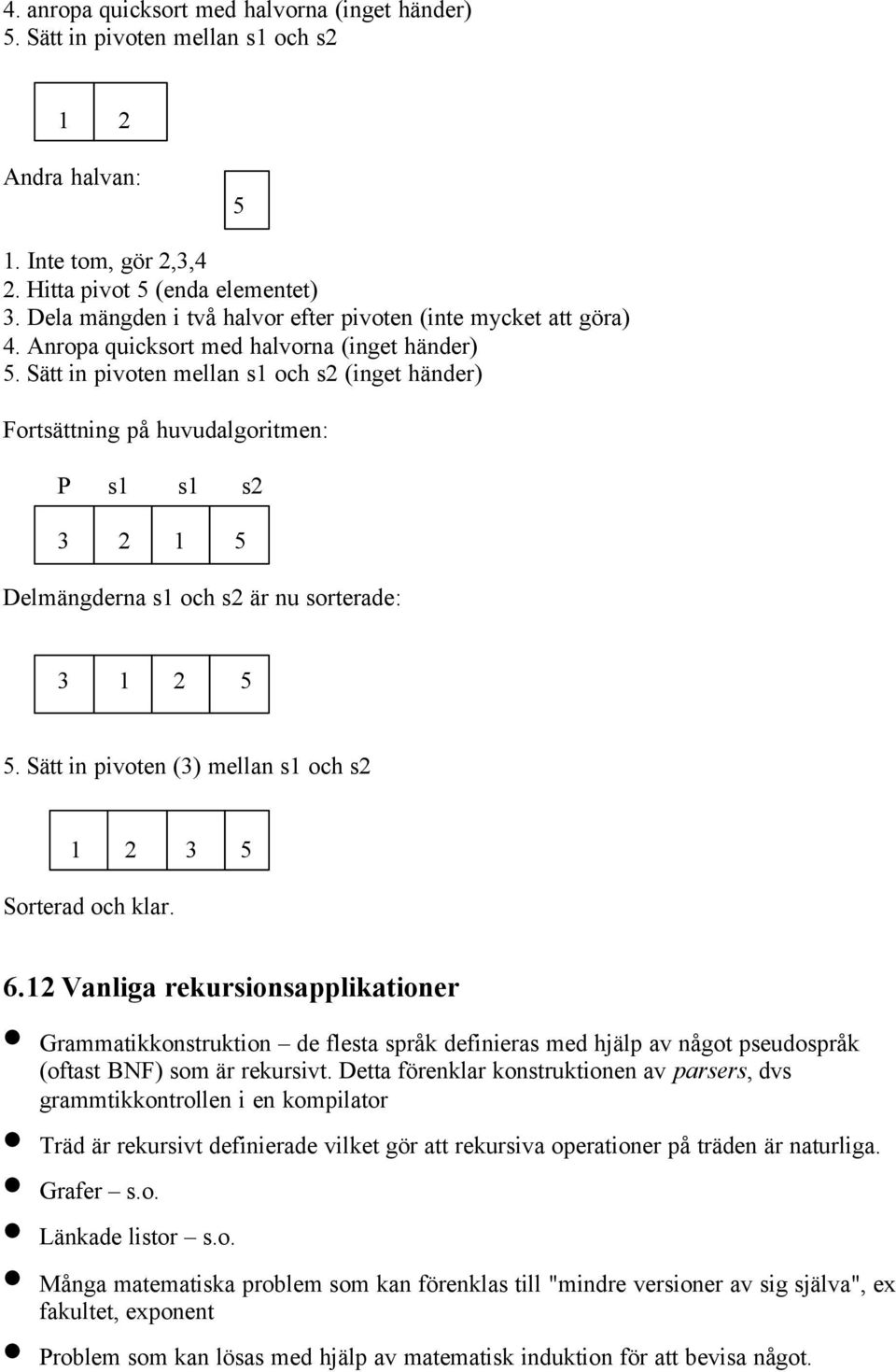 Sätt in pivoten mellan s1 och s2 (inget händer) Fortsättning på huvudalgoritmen: P s1 s1 s2 3 2 1 5 Delmängderna s1 och s2 är nu sorterade: 3 1 2 5 5.