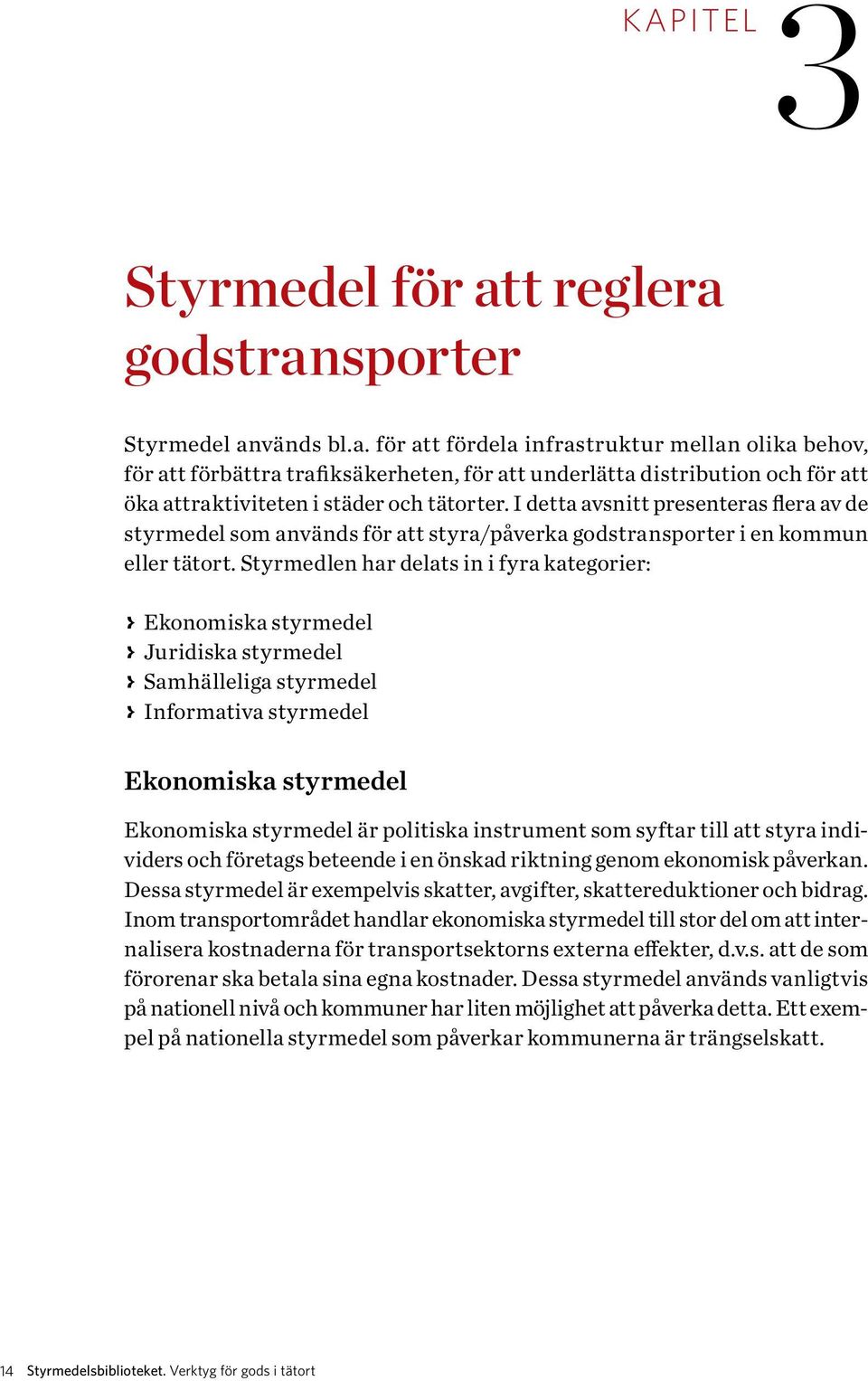 Styrmedlen har delats in i fyra kategorier: > > Ekonomiska styrmedel > > Juridiska styrmedel > > Samhälleliga styrmedel > > Informativa styrmedel Ekonomiska styrmedel Ekonomiska styrmedel är