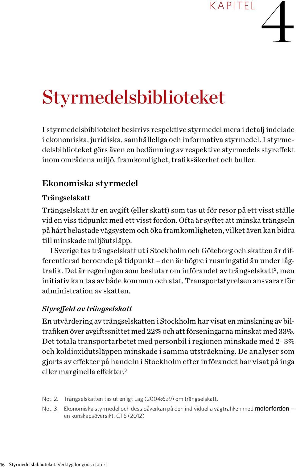 Ekonomiska styrmedel Trängselskatt Trängselskatt är en avgift (eller skatt) som tas ut för resor på ett visst ställe vid en viss tidpunkt med ett visst fordon.