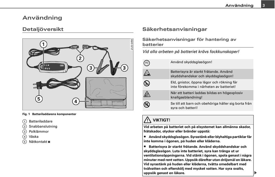 Använd skyddshandskar och skyddsglasögon! Eld, gnistor, öppna lågor och rökning får inte förekomma i närheten av batteriet! När ett batteri laddas bildas en högexplosiv knallgasblandning!