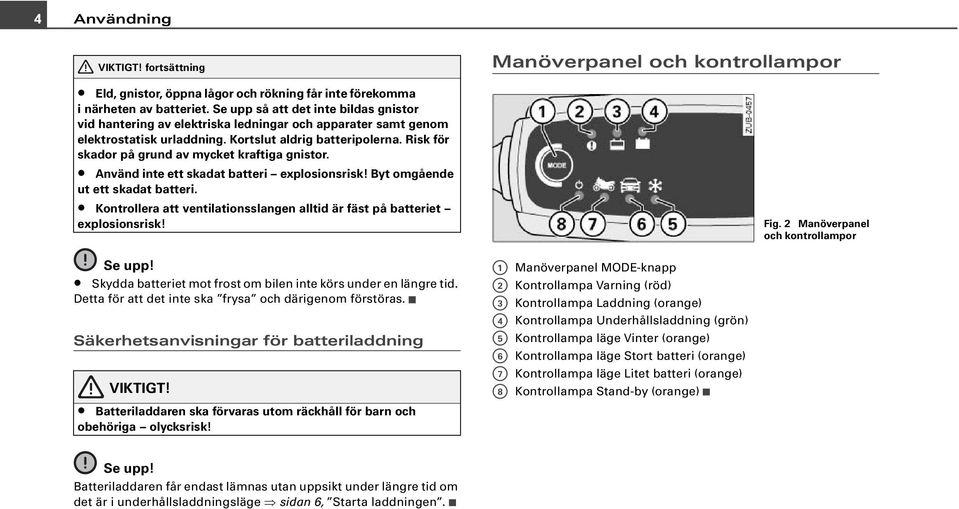 Risk för skador på grund av mycket kraftiga gnistor. Använd inte ett skadat batteri explosionsrisk! Byt omgående ut ett skadat batteri.