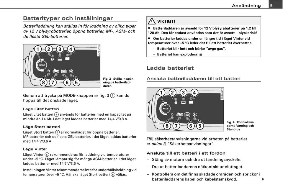 Om batterier laddas under en längre tid i läget Vinter vid temperaturer över +5 C leder det till att batteriet överhettas. Batteriet blir hett och börjar avge gas. Batteriet kan explodera!