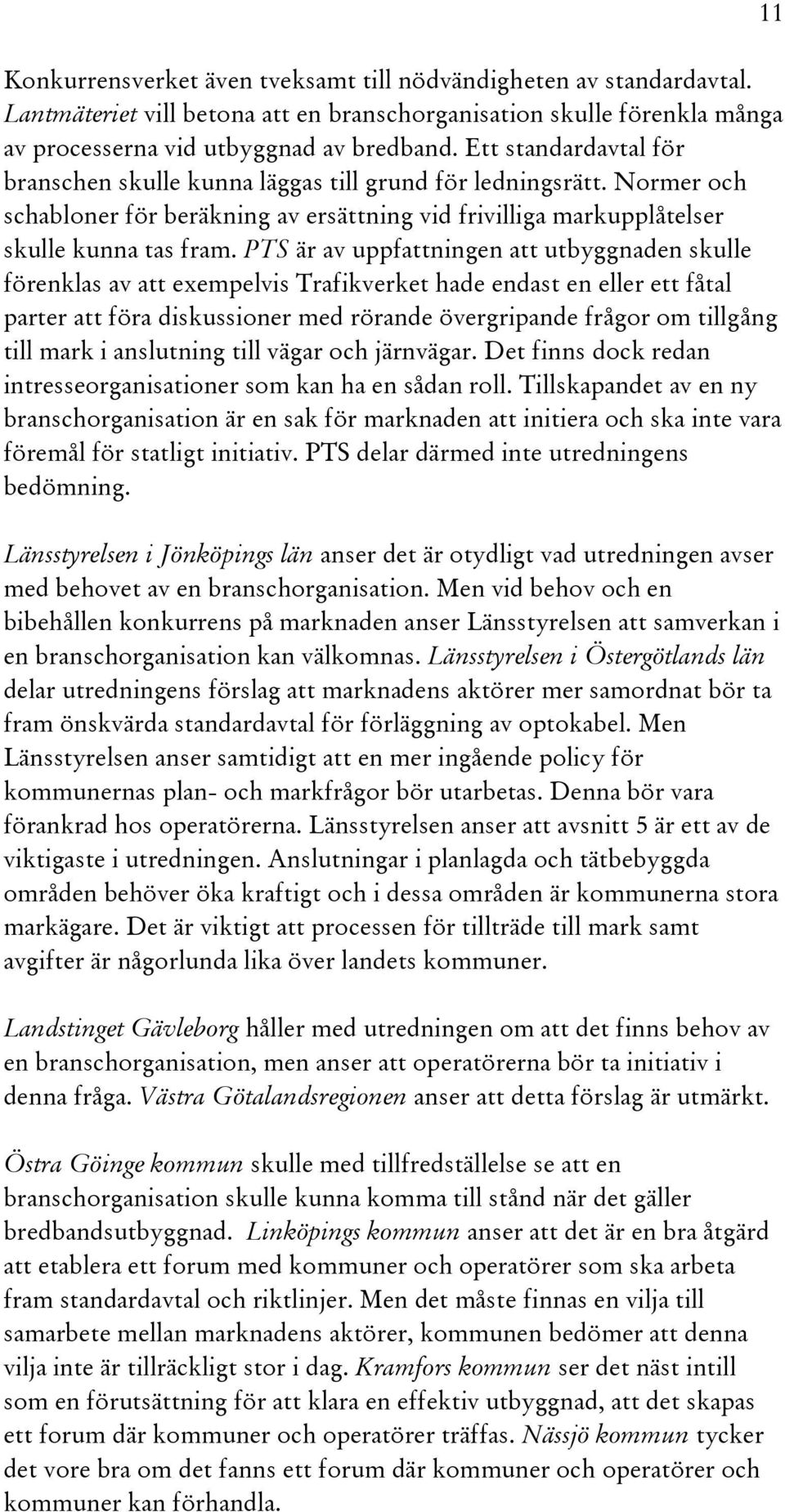 PTS är av uppfattningen att utbyggnaden skulle förenklas av att exempelvis Trafikverket hade endast en eller ett fåtal parter att föra diskussioner med rörande övergripande frågor om tillgång till