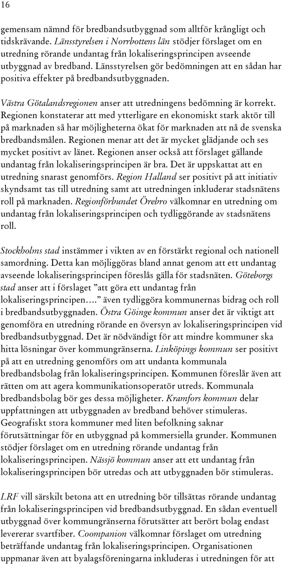 Länsstyrelsen gör bedömningen att en sådan har positiva effekter på bredbandsutbyggnaden. Västra Götalandsregionen anser att utredningens bedömning är korrekt.