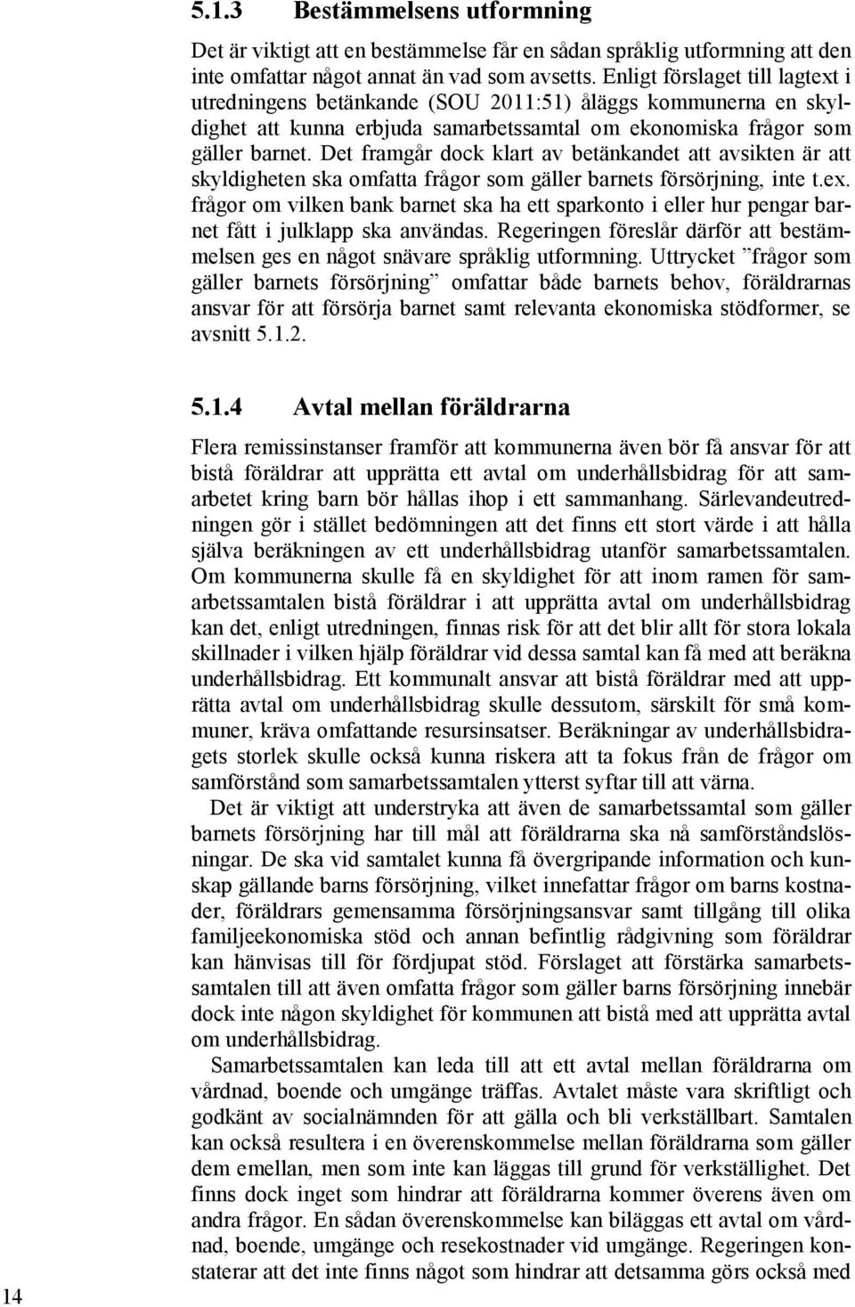 Det framgår dock klart av betänkandet att avsikten är att skyldigheten ska omfatta frågor som gäller barnets försörjning, inte t.ex.