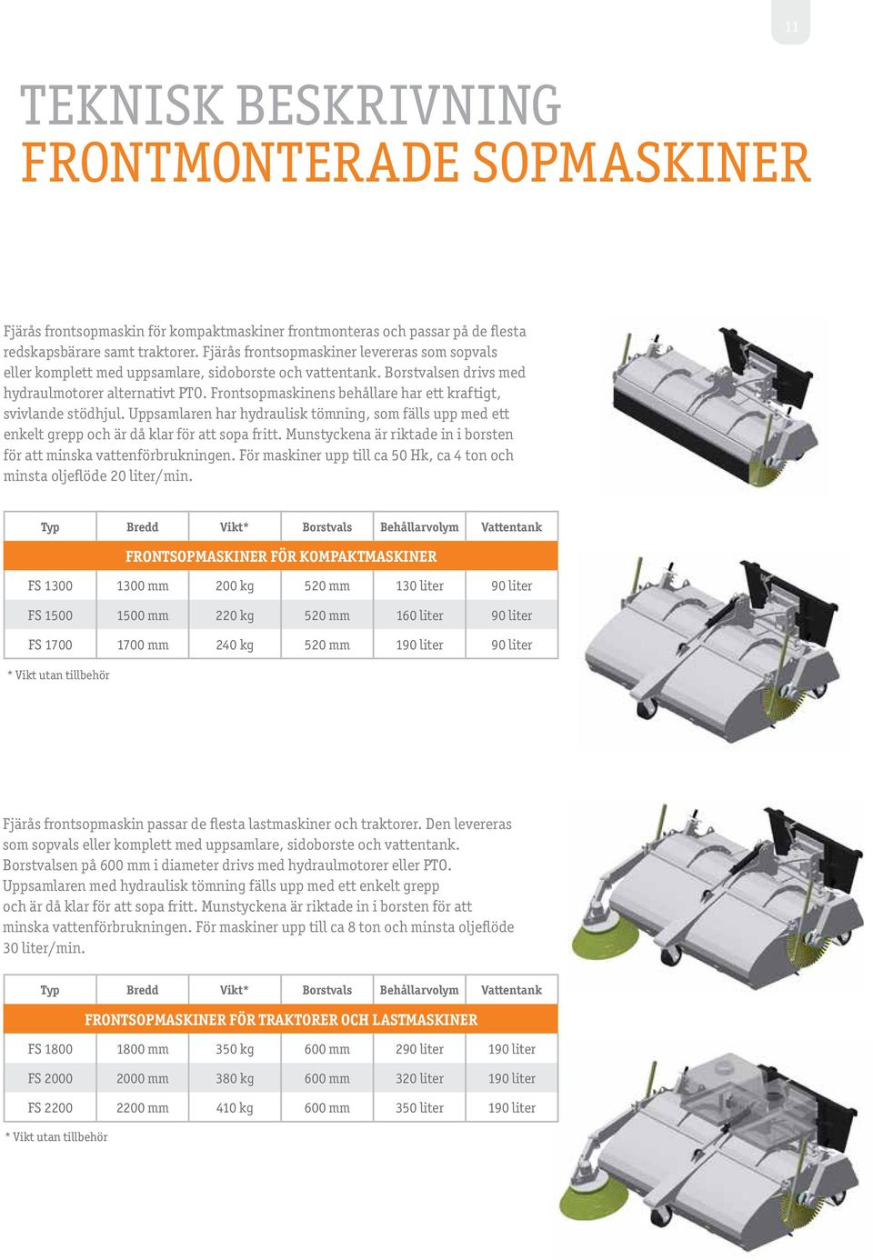 Frontsopmaskinens behållare har ett kraftigt, svivlande stödhjul. Uppsamlaren har hydraulisk tömning, som fälls upp med ett enkelt grepp och är då klar för att sopa fritt.