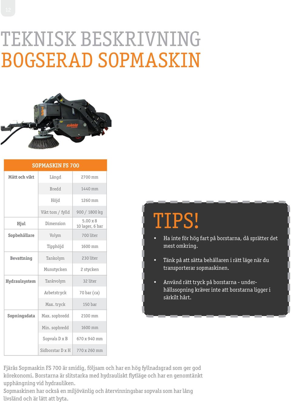 Bevattning Tankolym Munstycken 230 liter 2 stycken Tänk på att sätta behållaren i rätt läge när du transporterar sopmaskinen. Hydraulsystem Tankvolym Arbetstryck Max.