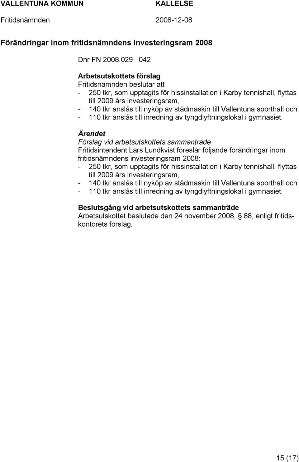 städmaskin till Vallentuna sporthall och - 110 tkr anslås till inredning av tyngdlyftningslokal i gymnasiet.