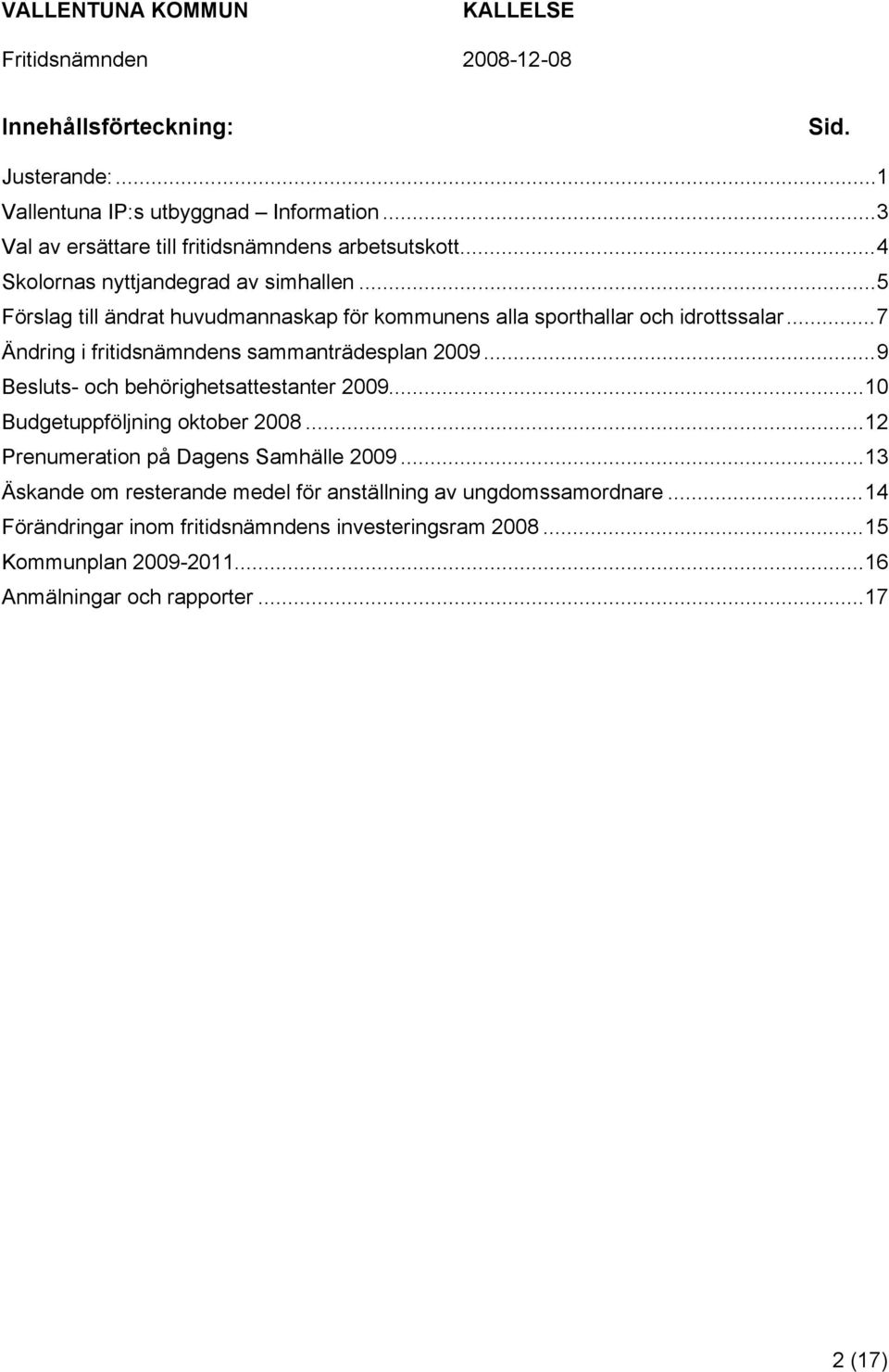 ..7 Ändring i fritidsnämndens sammanträdesplan 2009...9 Besluts- och behörighetsattestanter 2009...10 Budgetuppföljning oktober 2008.