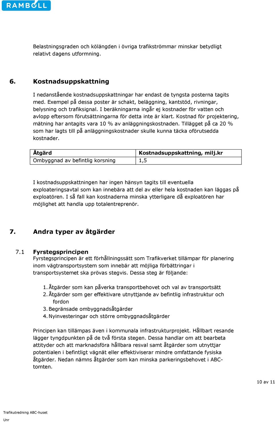 I beräkningarna ingår ej kostnader för vatten och avlopp eftersom förutsättningarna för detta inte är klart. Kostnad för projektering, mätning har antagits vara 10 % av anläggningskostnaden.