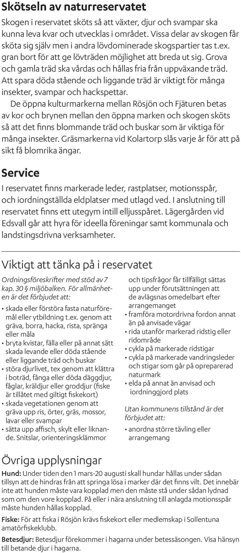 Grova och gamla träd ska vårdas och hållas fria från uppväxande träd. Att spara döda stående och liggande träd är viktigt för många insekter, svampar och hackspettar.