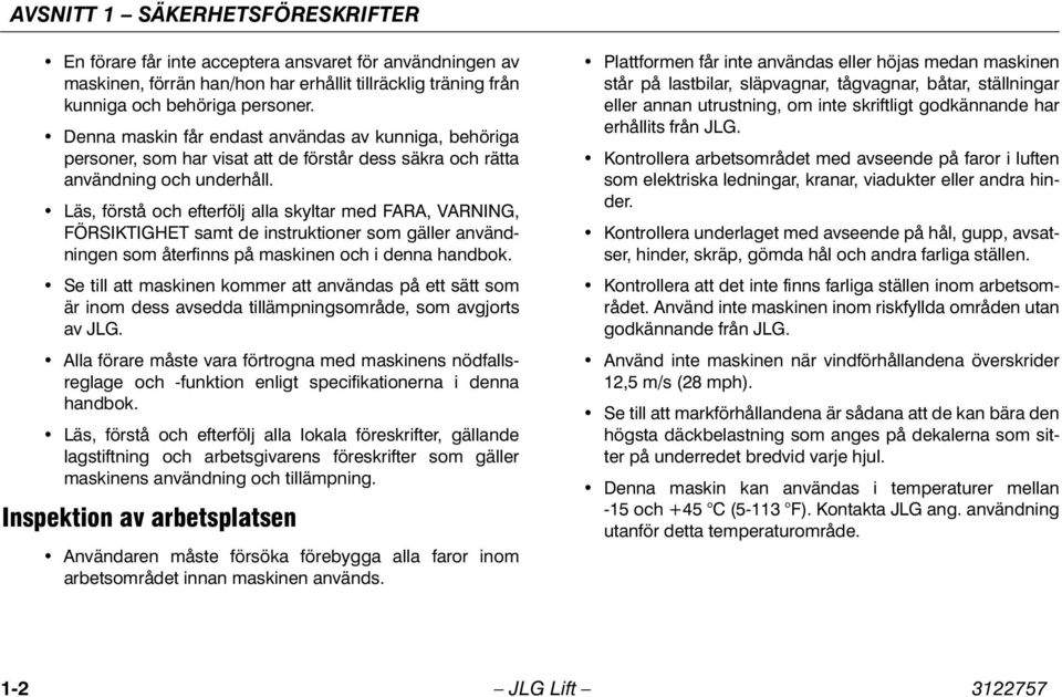 Läs, förstå och efterfölj alla skyltar med FARA, VARNING, FÖRSIKTIGHET samt de instruktioner som gäller användningen som återfinns på maskinen och i denna handbok.