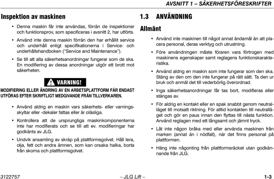 Se till att alla säkerhetsanordningar fungerar som de ska. En modifiering av dessa anordningar utgör ett brott mot säkerheten.