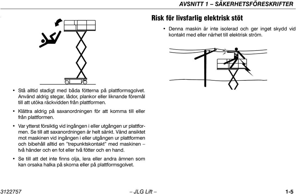 Klättra aldrig på saxanordningen för att komma till eller från plattformen. Var ytterst försiktig vid ingången i eller utgången ur plattformen. Se till att saxanordningen är helt sänkt.