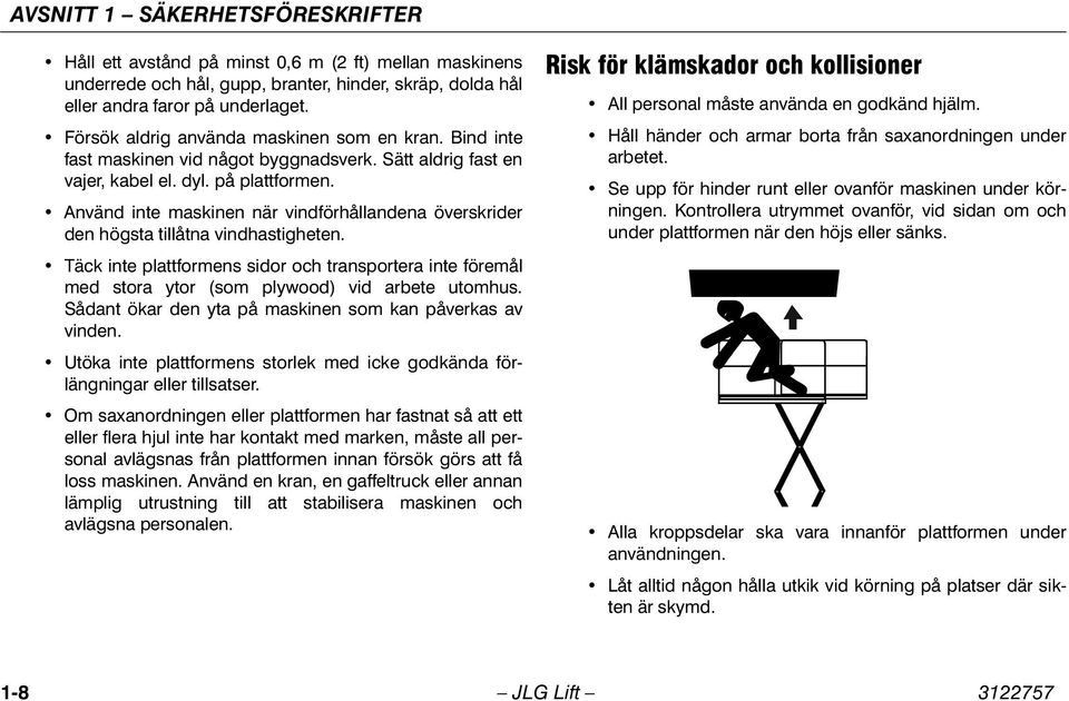 Använd inte maskinen när vindförhållandena överskrider den högsta tillåtna vindhastigheten. Täck inte plattformens sidor och transportera inte föremål med stora ytor (som plywood) vid arbete utomhus.