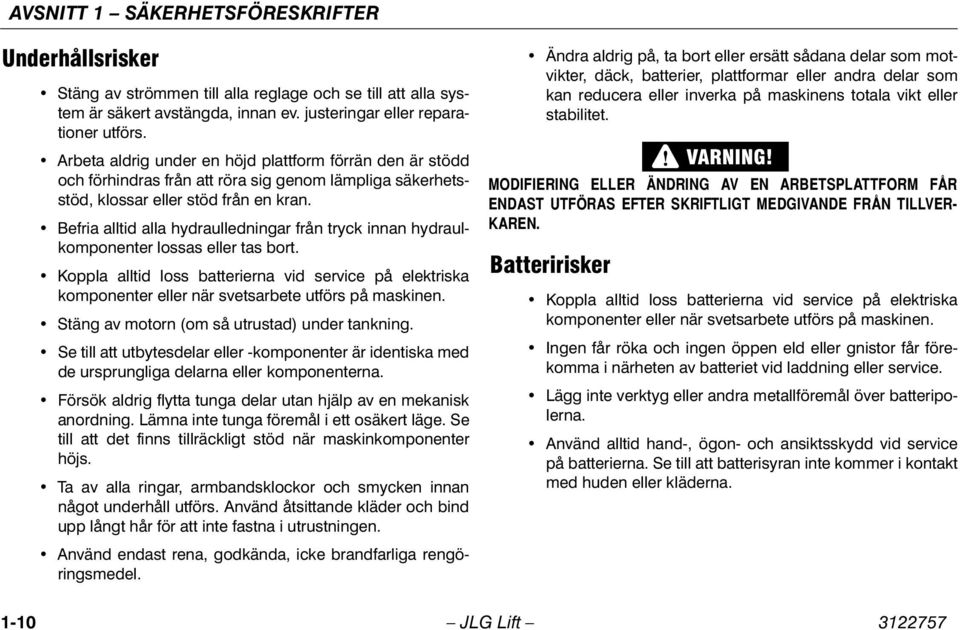 Befria alltid alla hydraulledningar från tryck innan hydraulkomponenter lossas eller tas bort.