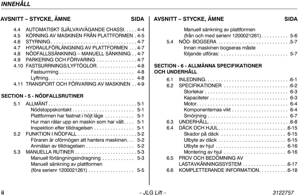 ........................... 4-8 Lyftning................................ 4-8 4.11 TRANSPORT OCH FÖRVARING AV MASKINEN.. 4-9 SECTION - 5 - NÖDFALLSRUTINER 5.1 ALLMÄNT................................. 5-1 Nödstoppskontakt.