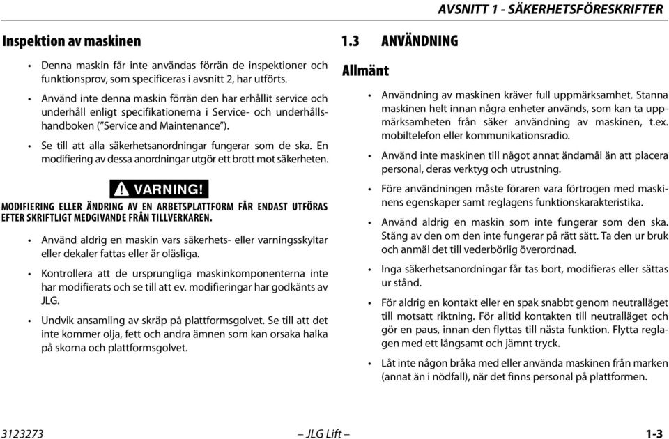 Se till att alla säkerhetsanordningar fungerar som de ska. En modifiering av dessa anordningar utgör ett brott mot säkerheten. VARNING!