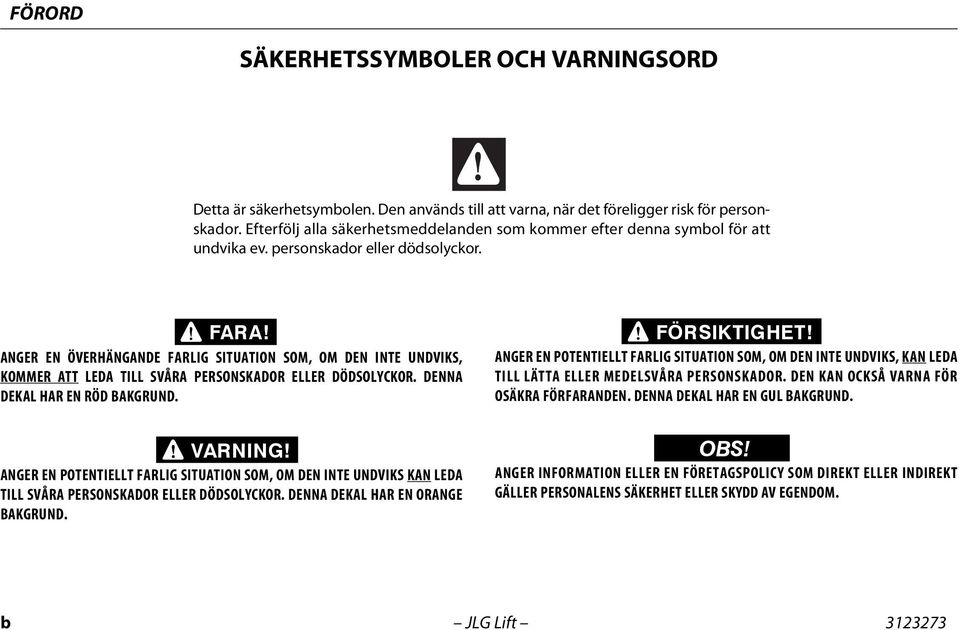 ANGER EN ÖVERHÄNGANDE FARLIG SITUATION SOM, OM DEN INTE UNDVIKS, KOMMER ATT LEDA TILL SVÅRA PERSONSKADOR ELLER DÖDSOLYCKOR. DENNA DEKAL HAR EN RÖD BAKGRUND. FÖRSIKTIGHET!