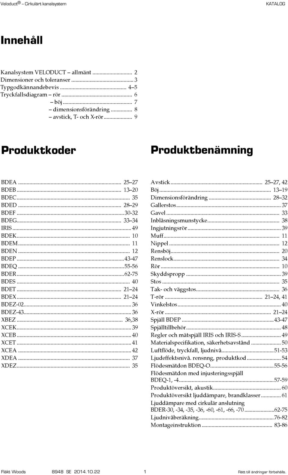 .. BDET... 21 24 BDEX... 21 24 BDEZ-02... 36 BDEZ-43... 36 XBEZ... 36,38 XCEK... 39 XCEB... XCET... 41 XCEA... 42 XDEA... 37 XDEZ... 35 Avstick... 25 27, 42 Böj... 13 19 Dimensionsförändring.