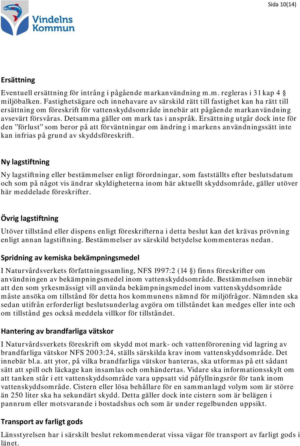 Detsamma gäller om mark tas i anspråk. Ersättning utgår dock inte för den förlust som beror på att förväntningar om ändring i markens användningssätt inte kan infrias på grund av skyddsföreskrift.