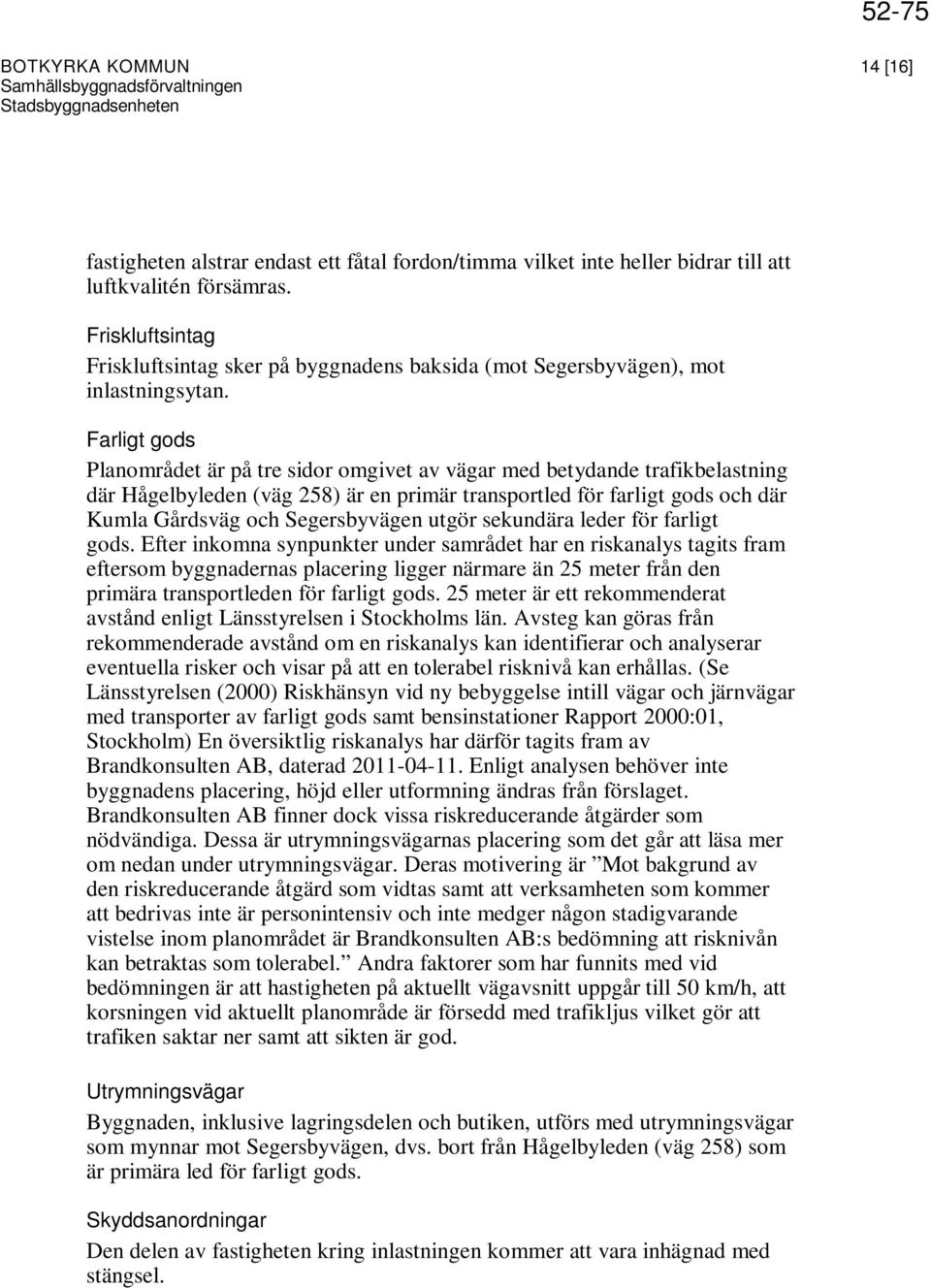 Farligt gods Planområdet är på tre sidor omgivet av vägar med betydande trafikbelastning där Hågelbyleden (väg 258) är en primär transportled för farligt gods och där Kumla Gårdsväg och Segersbyvägen