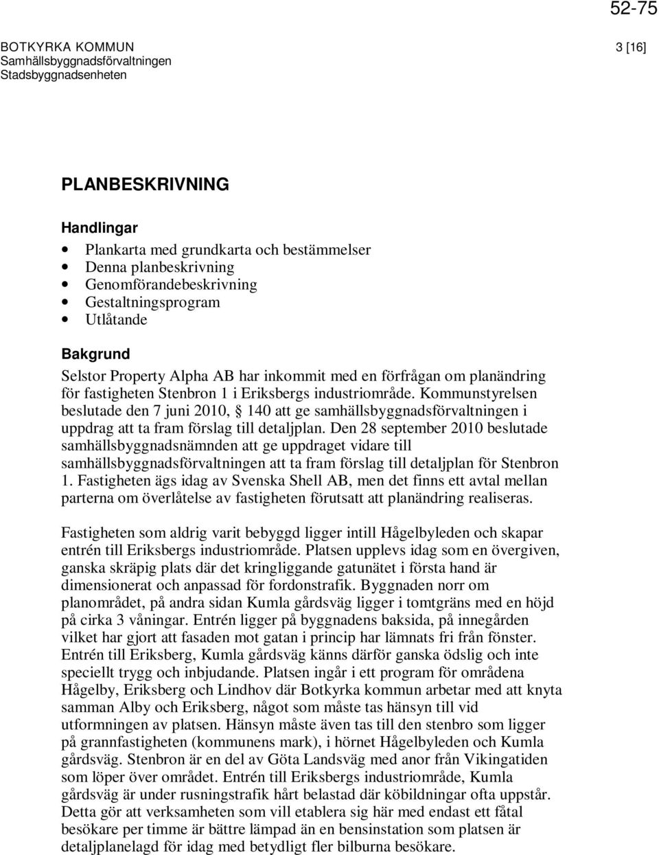 Kommunstyrelsen beslutade den 7 juni 2010, 140 att ge samhällsbyggnadsförvaltningen i uppdrag att ta fram förslag till detaljplan.