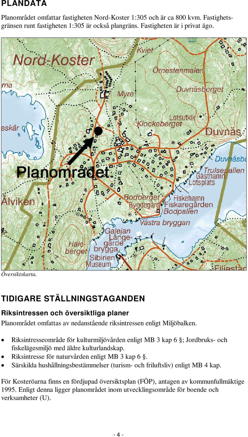 Riksintresseområde för kulturmiljövården enligt MB 3 kap 6 ; Jordbruks- och fiskelägesmiljö med äldre kulturlandskap. Riksintresse för naturvården enligt MB 3 kap 6.
