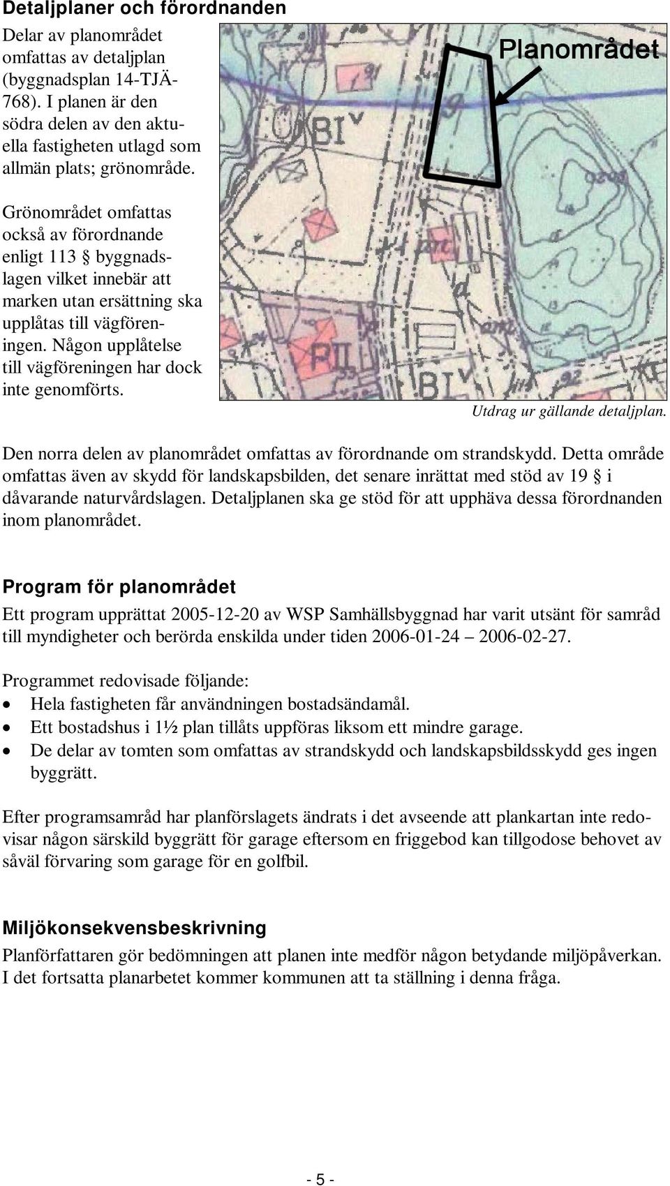 Någon upplåtelse till vägföreningen har dock inte genomförts. Utdrag ur gällande detaljplan. Den norra delen av planområdet omfattas av förordnande om strandskydd.