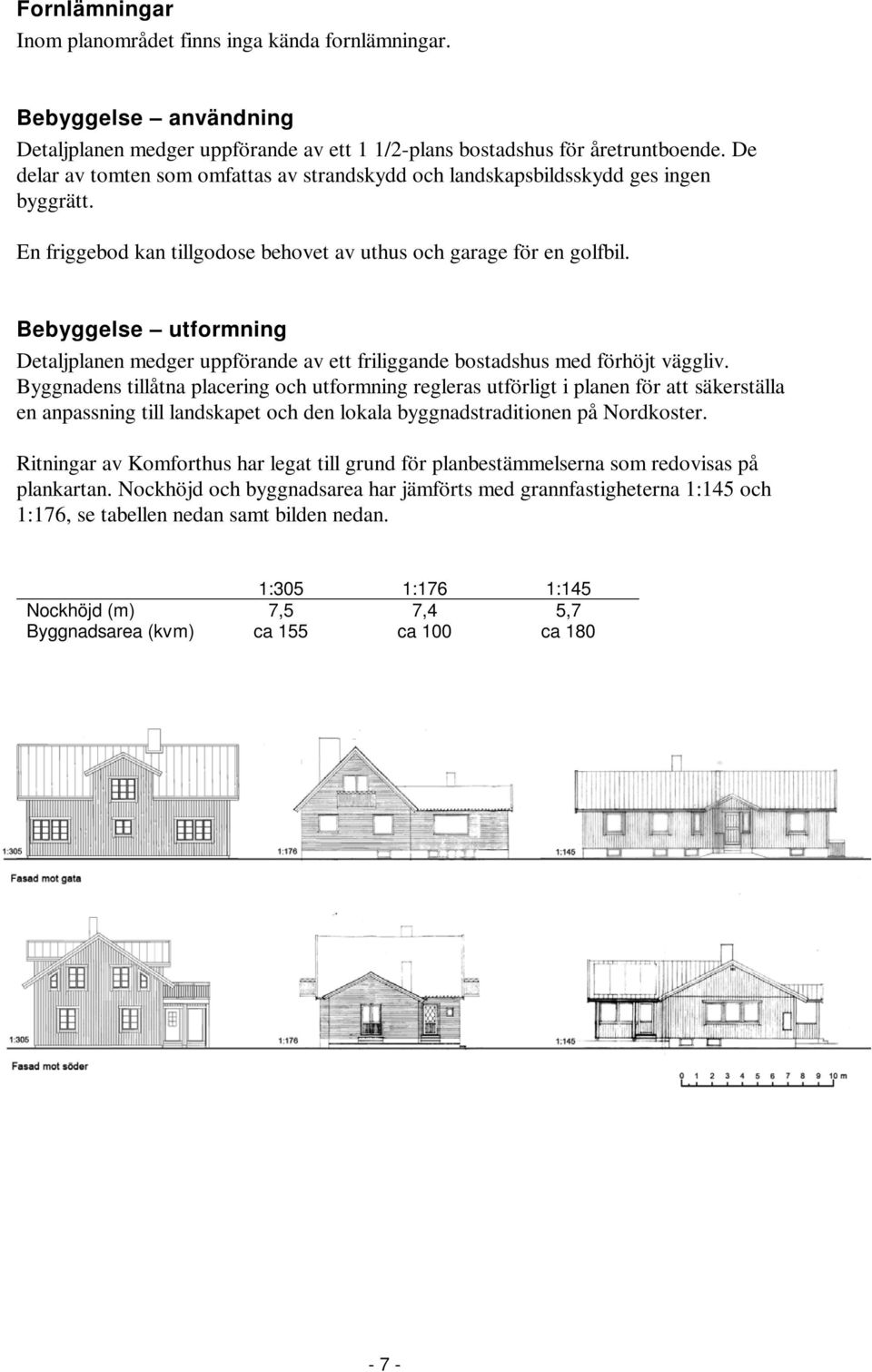 Bebyggelse utformning Detaljplanen medger uppförande av ett friliggande bostadshus med förhöjt väggliv.