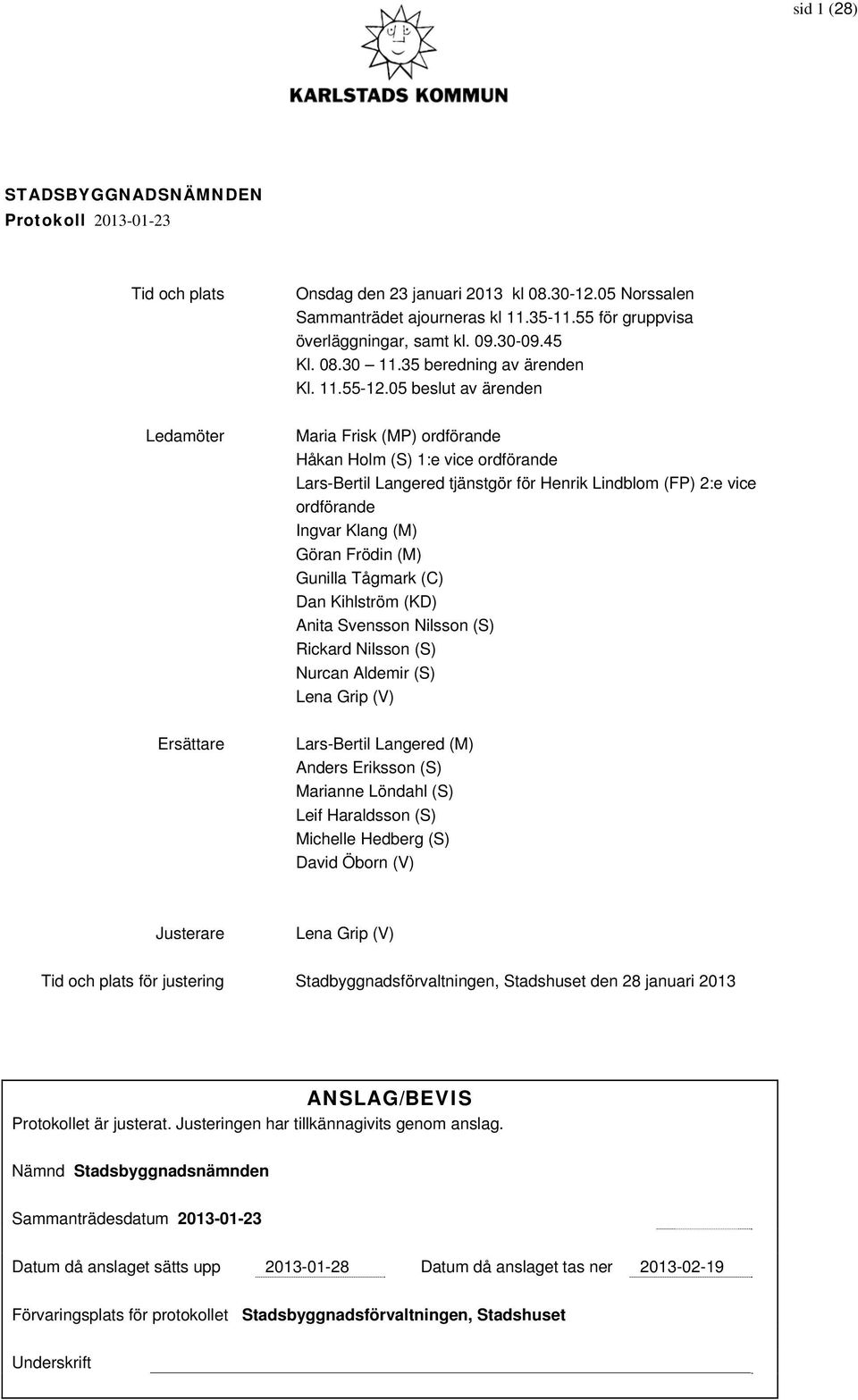 05 beslut av ärenden Maria Frisk (MP) ordförande Håkan Holm (S) 1:e vice ordförande Lars-Bertil Langered tjänstgör för Henrik Lindblom (FP) 2:e vice ordförande Ingvar Klang (M) Göran Frödin (M)