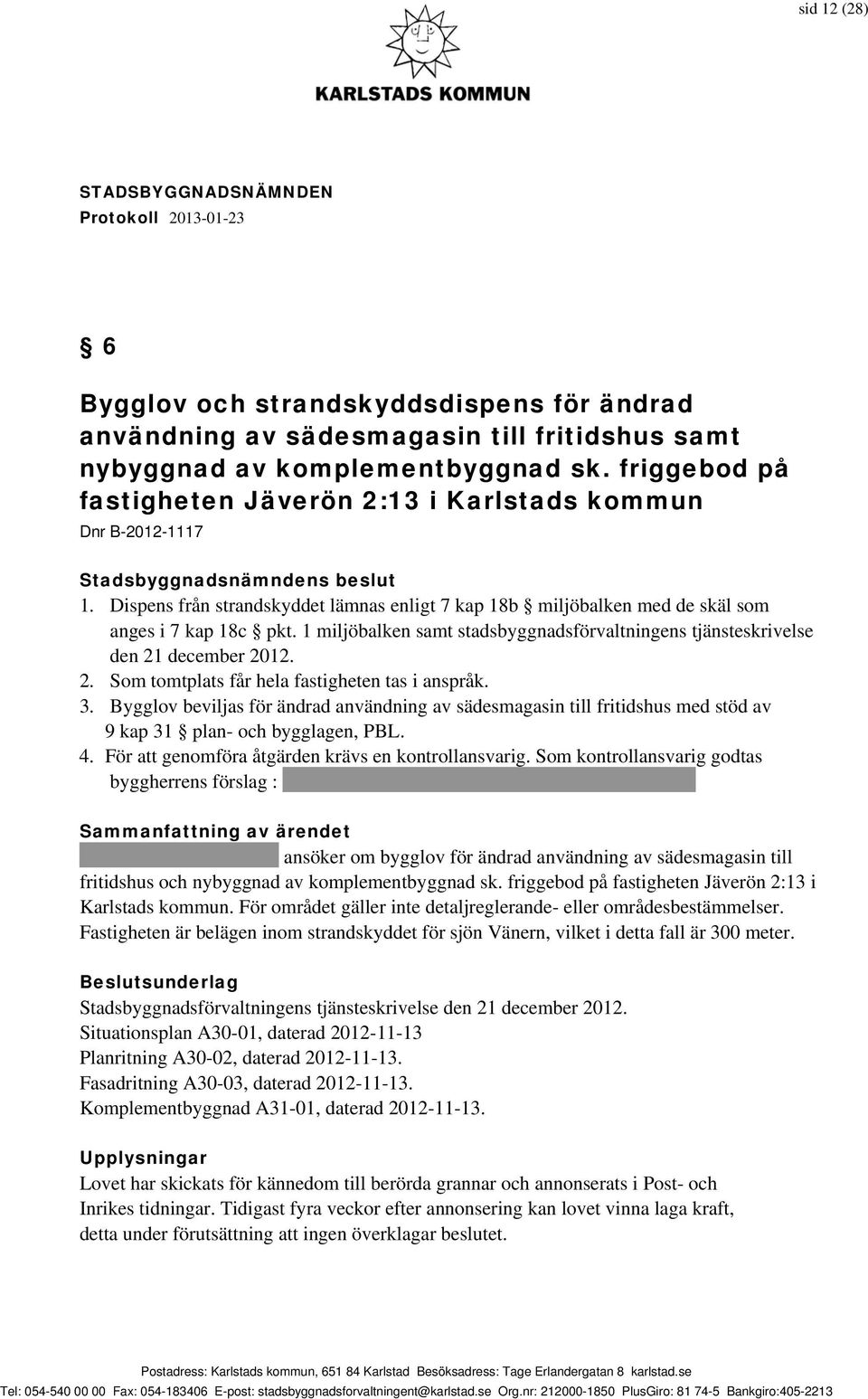 1 miljöbalken samt stadsbyggnadsförvaltningens tjänsteskrivelse den 21 december 2012. 2. Som tomtplats får hela fastigheten tas i anspråk. 3.