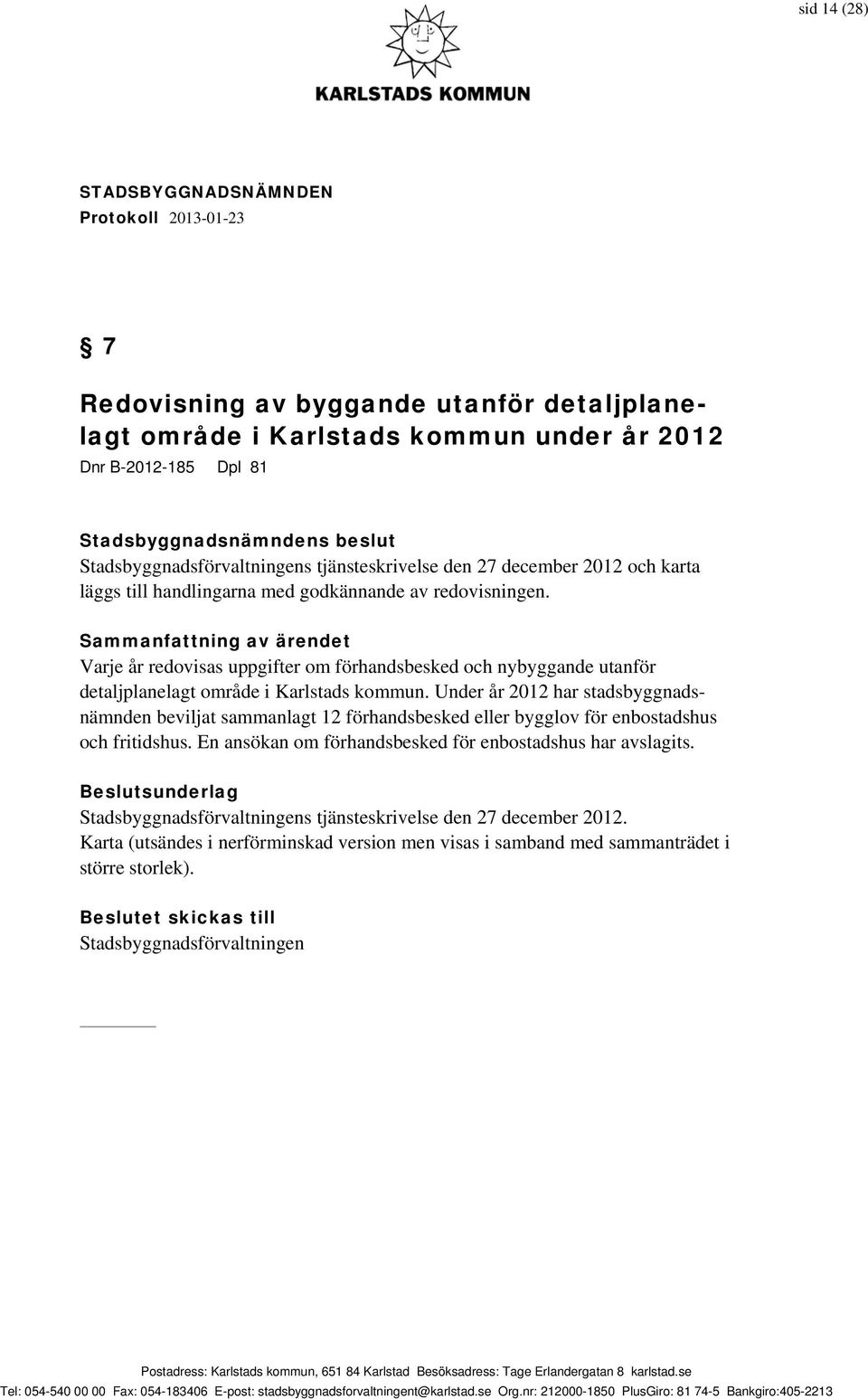 Under år 2012 har stadsbyggnadsnämnden beviljat sammanlagt 12 förhandsbesked eller bygglov för enbostadshus och fritidshus. En ansökan om förhandsbesked för enbostadshus har avslagits.