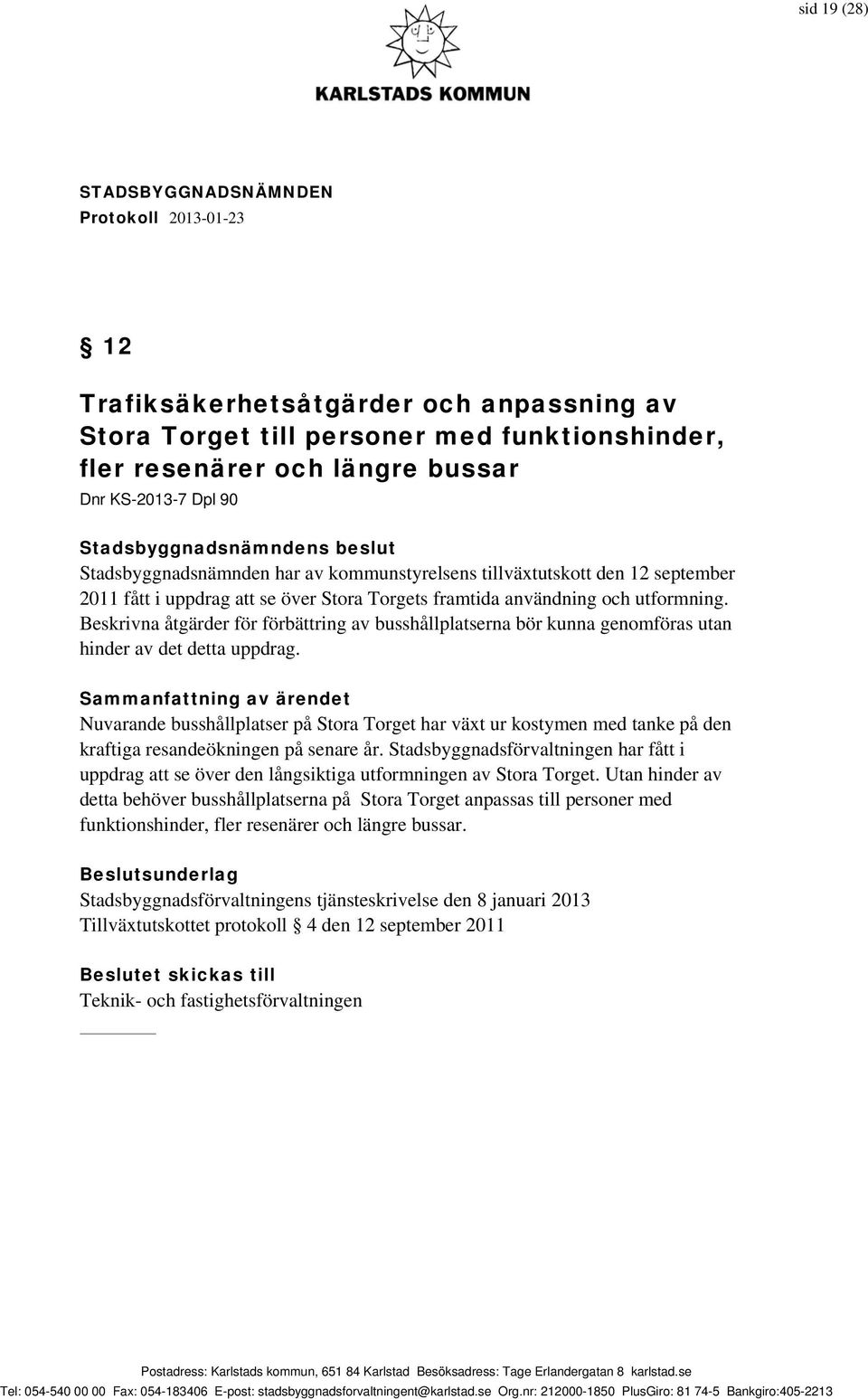 Beskrivna åtgärder för förbättring av busshållplatserna bör kunna genomföras utan hinder av det detta uppdrag.