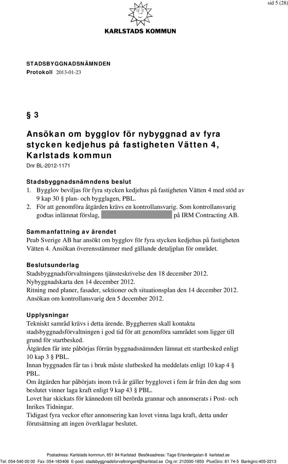 Som kontrollansvarig godtas inlämnat förslag, XXXXXXXXXXXXXXX på IRM Contracting AB. Peab Sverige AB har ansökt om bygglov för fyra stycken kedjehus på fastigheten Vätten 4.