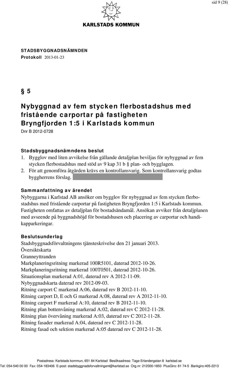 För att genomföra åtgärden krävs en kontrollansvarig. Som kontrollansvarig godtas byggherrens förslag.