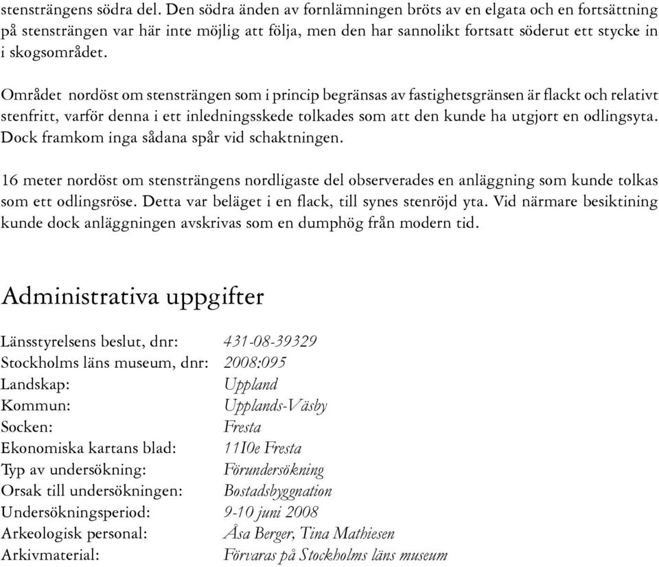 Området nordöst om stensträngen som i princip begränsas av fastighetsgränsen är flackt och relativt stenfritt, varför denna i ett inledningsskede tolkades som att den kunde ha utgjort en odlingsyta.