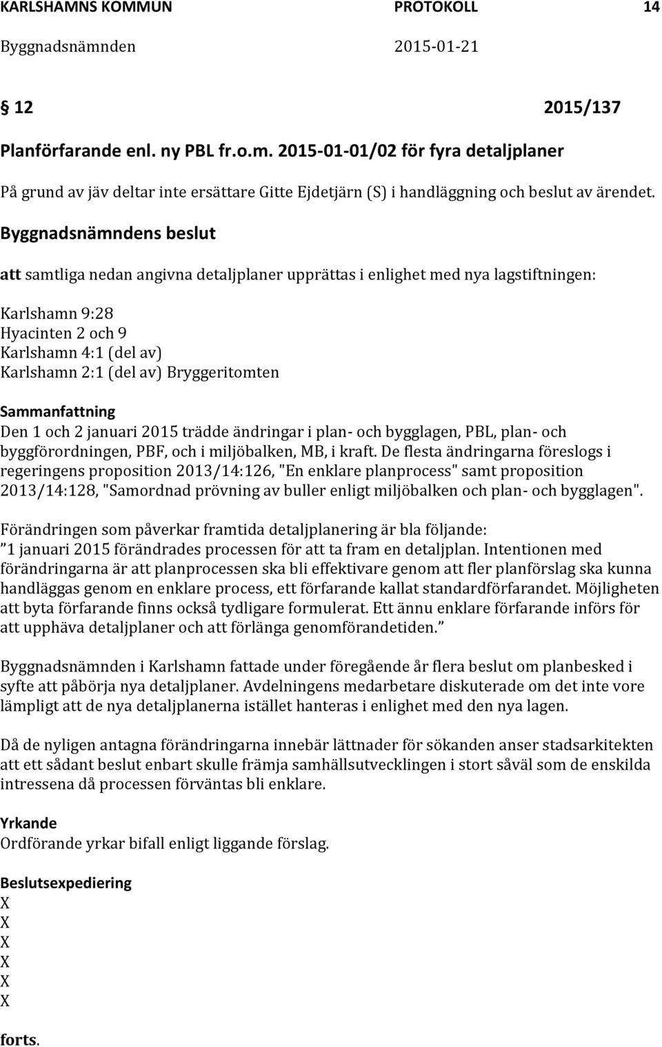 att samtliga nedan angivna detaljplaner upprättas i enlighet med nya lagstiftningen: Karlshamn 9:28 Hyacinten 2 och 9 Karlshamn 4:1 (del av) Karlshamn 2:1 (del av) Bryggeritomten Den 1 och 2 januari