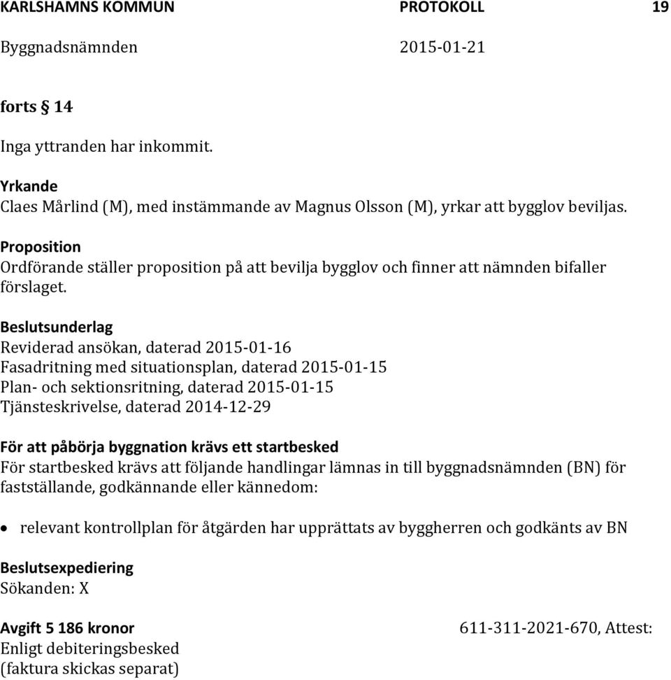 Beslutsunderlag Reviderad ansökan, daterad 2015-01-16 Fasadritning med situationsplan, daterad 2015-01-15 Plan- och sektionsritning, daterad 2015-01-15 Tjänsteskrivelse, daterad 2014-12-29 För att