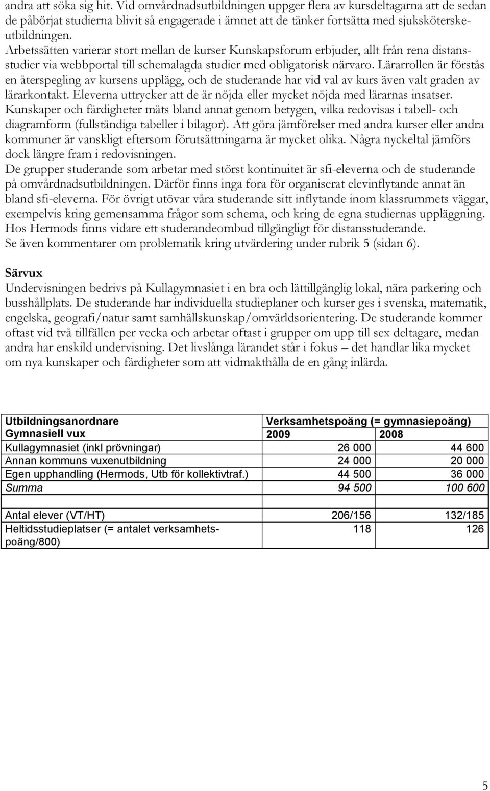 Lärarrollen är förstås en återspegling av kursens upplägg, och de studerande har vid val av kurs även valt graden av lärarkontakt.