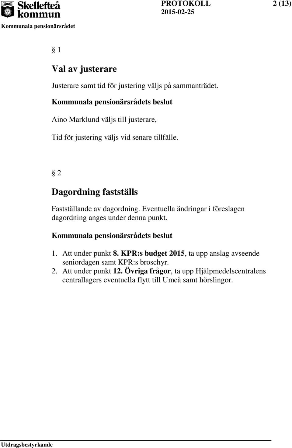 2 Dagordning fastställs Fastställande av dagordning. Eventuella ändringar i föreslagen dagordning anges under denna punkt. s beslut 1.