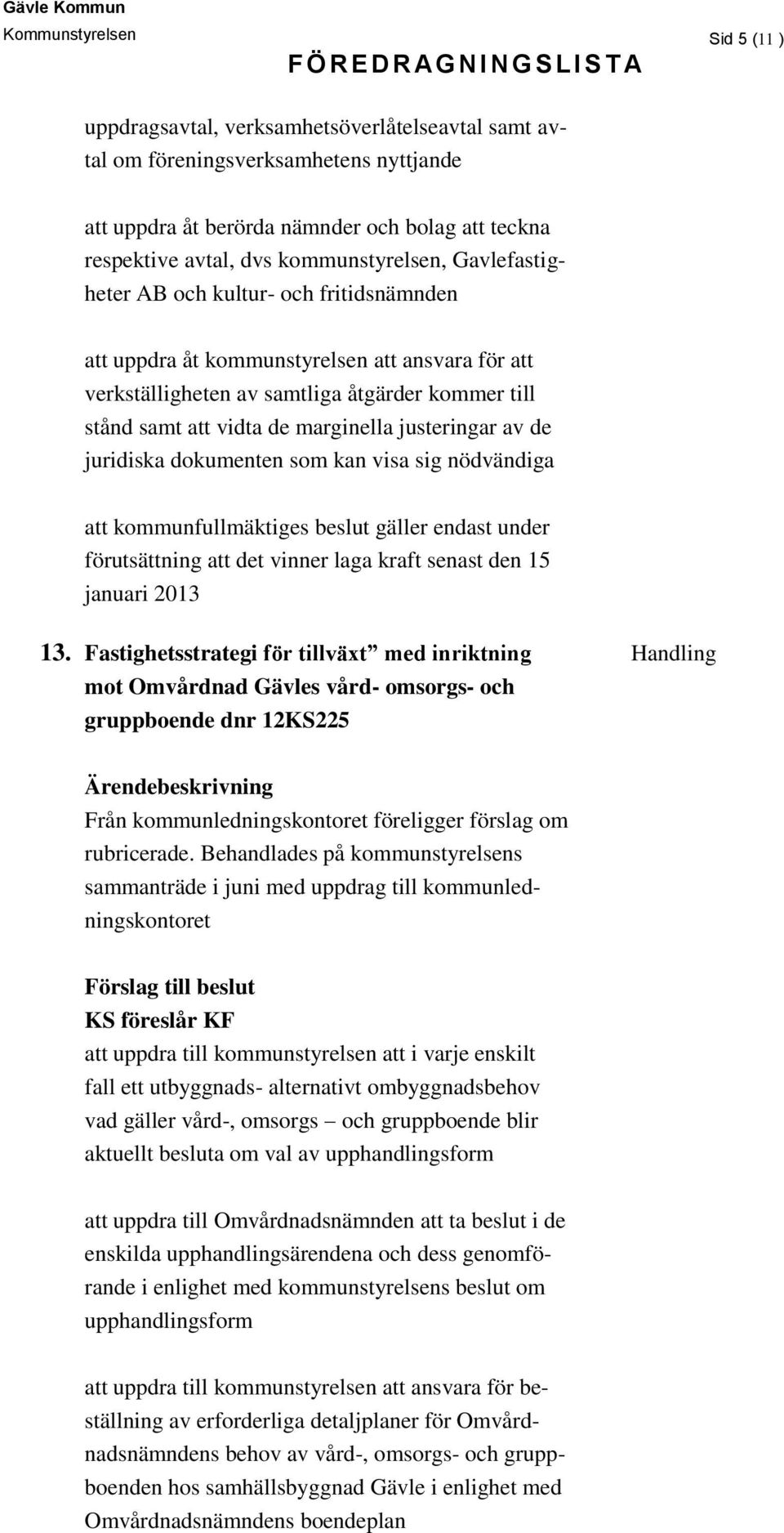 marginella justeringar av de juridiska dokumenten som kan visa sig nödvändiga att kommunfullmäktiges beslut gäller endast under förutsättning att det vinner laga kraft senast den 15 januari 2013 13.