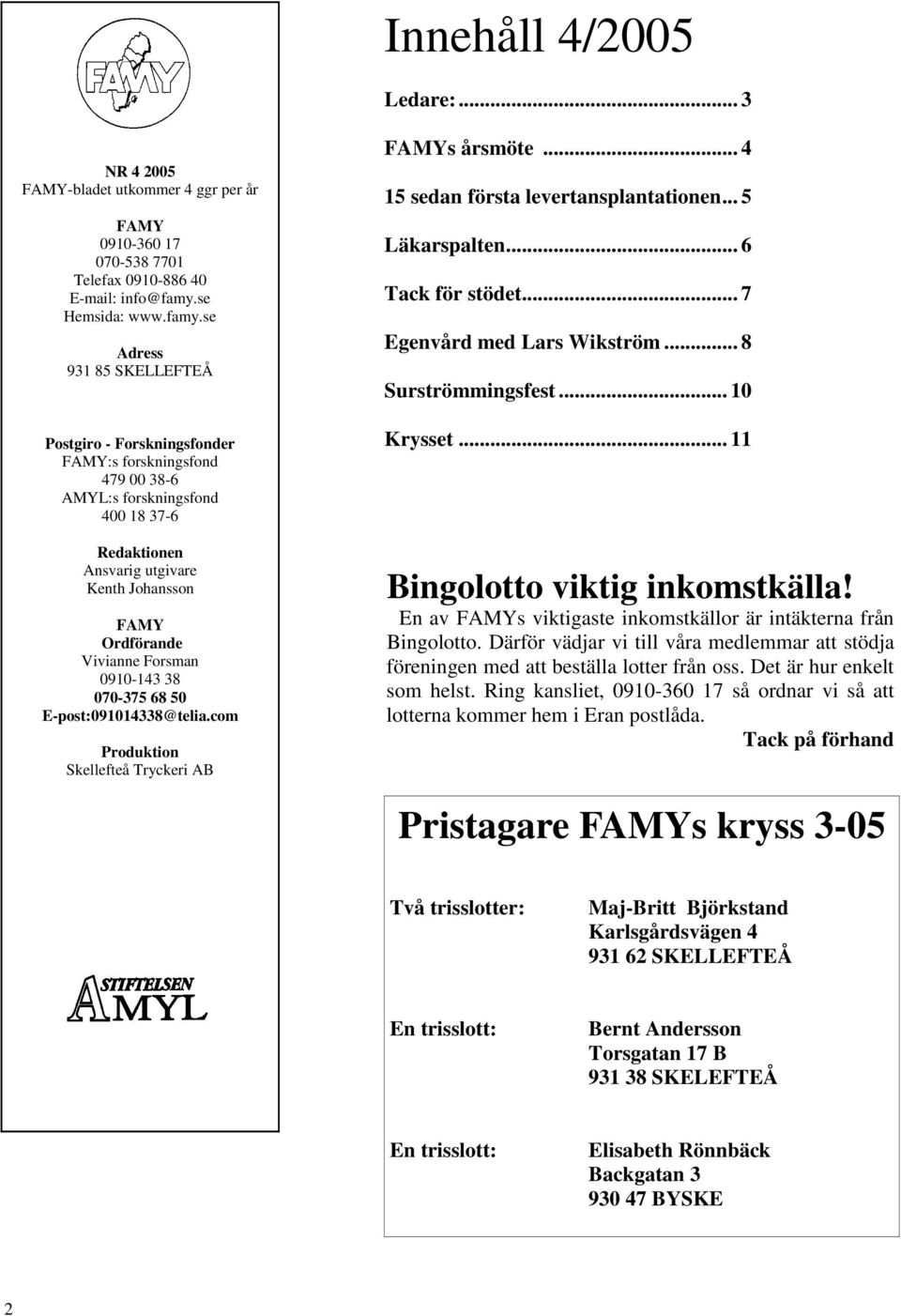 se Adress 931 85 SKELLEFTEÅ Postgiro - Forskningsfonder FAMY:s forskningsfond 479 00 38-6 AMYL:s forskningsfond 400 18 37-6 Redaktionen Ansvarig utgivare Kenth Johansson FAMY Ordförande Vivianne