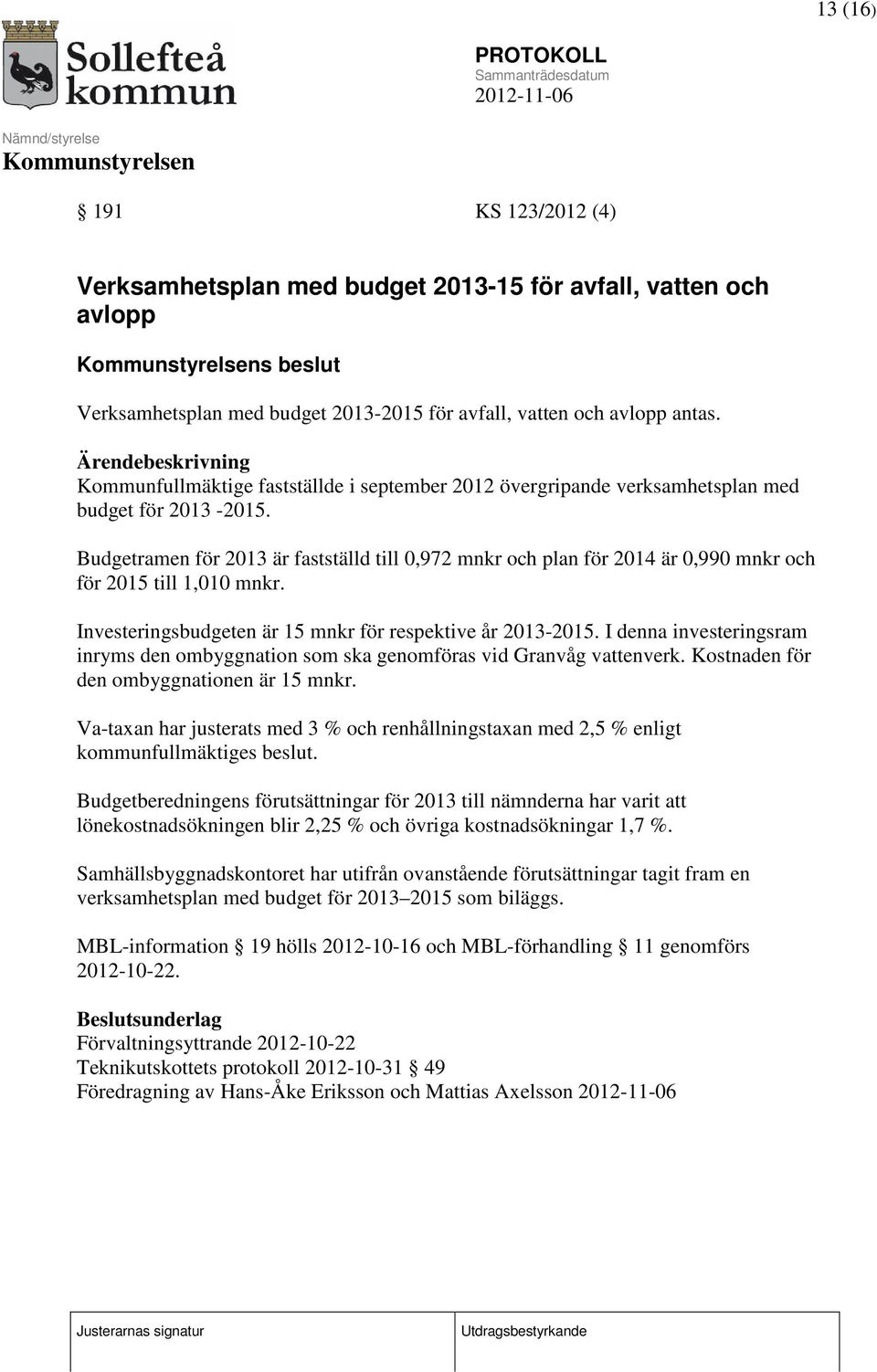 Budgetramen för 2013 är fastställd till 0,972 mnkr och plan för 2014 är 0,990 mnkr och för 2015 till 1,010 mnkr. Investeringsbudgeten är 15 mnkr för respektive år 2013-2015.