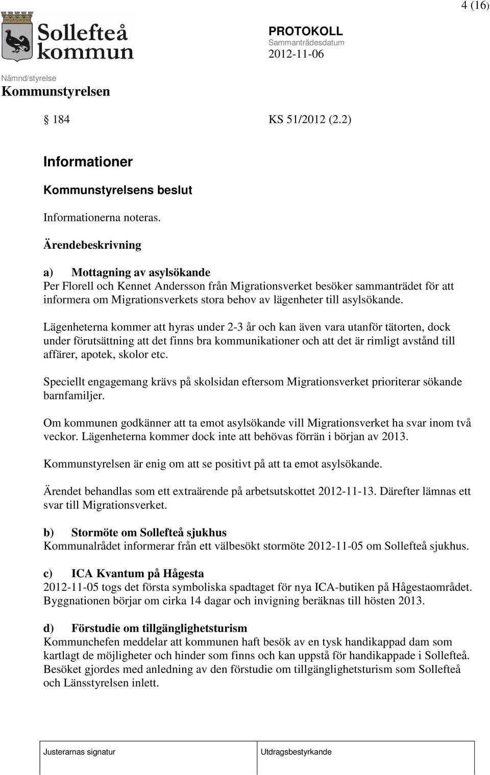 Lägenheterna kommer att hyras under 2-3 år och kan även vara utanför tätorten, dock under förutsättning att det finns bra kommunikationer och att det är rimligt avstånd till affärer, apotek, skolor