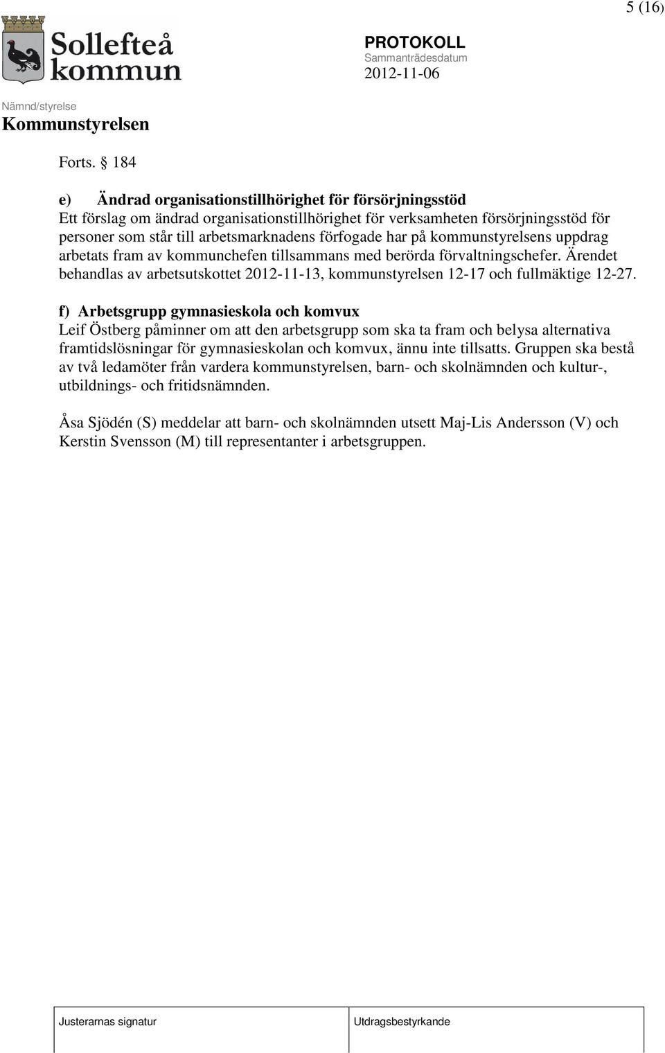 har på kommunstyrelsens uppdrag arbetats fram av kommunchefen tillsammans med berörda förvaltningschefer. Ärendet behandlas av arbetsutskottet 2012-11-13, kommunstyrelsen 12-17 och fullmäktige 12-27.