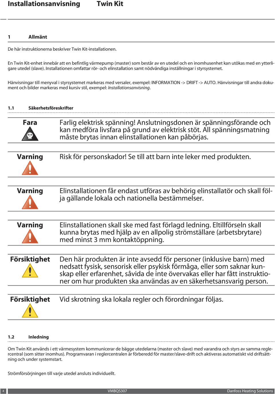 Installationen omfattar rör- och elinstallation samt nödvändiga inställningar i styrsystemet. Hänvisningar till menyval i styrsystemet markeras med versaler, exempel: INFORMATION -> DRIFT -> AUTO.