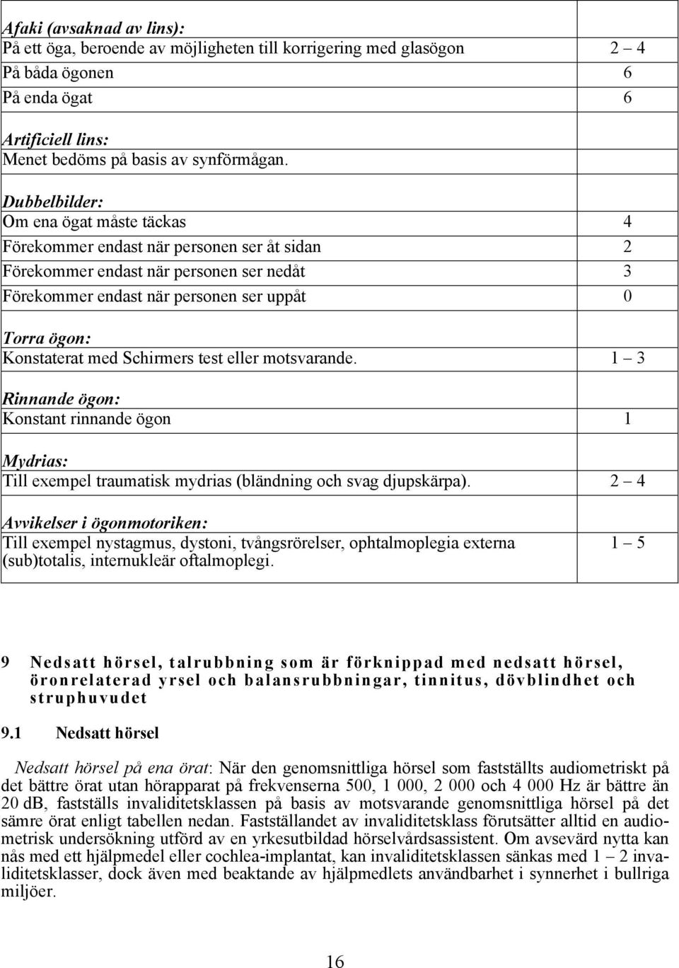 med Schirmers test eller motsvarande. 1 3 Rinnande ögon: Konstant rinnande ögon 1 Mydrias: Till exempel traumatisk mydrias (bländning och svag djupskärpa).