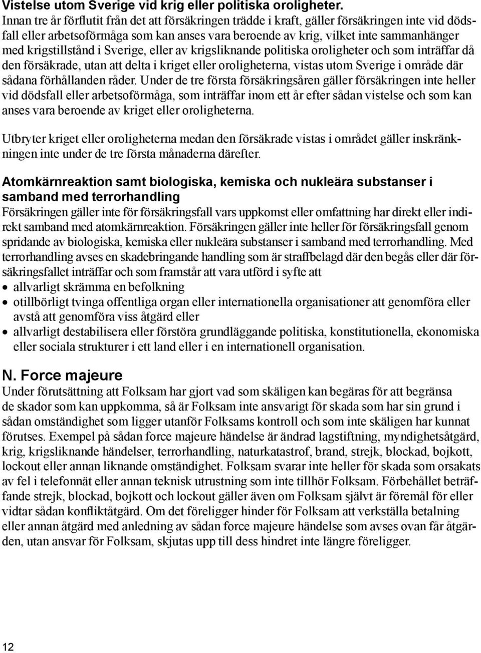 krigstillstånd i Sverige, eller av krigsliknande politiska oroligheter och som inträffar då den försäkrade, utan att delta i kriget eller oroligheterna, vistas utom Sverige i område där sådana